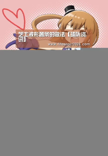 芝士波形薯条的做法【球队资讯】(图4) 世界杯